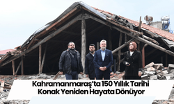 Kahramanmaraş’ta 150 Yıllık Tarihi Konak Yeniden Hayata Dönüyor