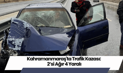 Kahramanmaraş'ta Trafik Kazası: 2’si Ağır 4 Yaralı