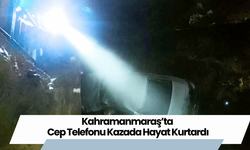 Kahramanmaraş’ta Cep Telefonu Kazada Hayat Kurtardı