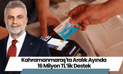 Kahramanmaraş'ta Aralık Ayında 16 Milyon TL’lik Destek