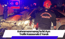 Kahramanmaraş’ta İki Ayrı Trafik Kazasında 2 Yaralı