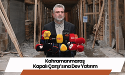 Kahramanmaraş  Kapalı Çarşı’sına Dev Yatırım