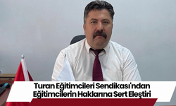 Turan Eğitimcileri Sendikası'ndan Eğitimcilerin Haklarına Sert Eleştiri