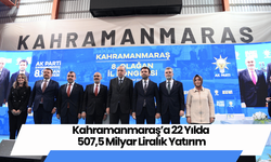 Kahramanmaraş’a 22 Yılda 507,5 Milyar Liralık Yatırım