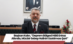 Başkan Kalın, “Deprem Bölgesi Hâlâ Enkaz Altında, Mücbir Sebep Halinin Uzatılması Şart”