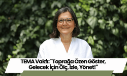 TEMA Vakfı: "Toprağa Özen Göster, Gelecek İçin Ölç, İzle, Yönet!"