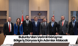 Buluntu’dan Verimli Görüşme: Bölge İş Dünyası İçin Adımlar Atılacak