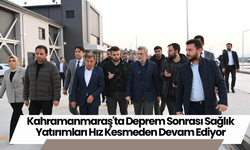 Kahramanmaraş'ta Deprem Sonrası Sağlık Yatırımları Hız Kesmeden Devam Ediyor