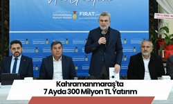 Kahramanmaraş'ta 7 Ayda 300 Milyon TL Yatırım