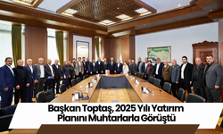 Başkan Toptaş, 2025 Yılı Yatırım Planını Muhtarlarla Görüştü