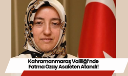 Kahramanmaraş Valiliği’nde Fatma Özay Asaleten Atandı!