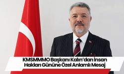 KMSMMMO Başkanı Kalın’dan İnsan Hakları Gününe Özel Anlamlı Mesaj