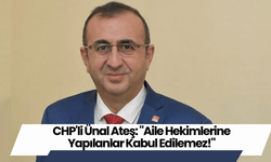 CHP'li Ünal Ateş: "Aile Hekimlerine Yapılanlar Kabul Edilemez!"