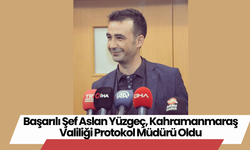 Başarılı Şef Aslan Yüzgeç, Kahramanmaraş Valiliği Protokol Müdürü Oldu