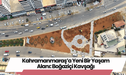 Kahramanmaraş’a Yeni Bir Yaşam Alanı: Boğaziçi Kavşağı