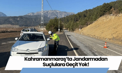 Kahramanmaraş’ta Jandarmadan Suçlulara Geçit Yok!