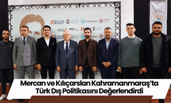 Mercan ve Kılıçarslan Kahramanmaraş’ta Türk Dış Politikasını Değerlendirdi