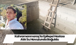 Kahramanmaraş'ta Epilepsi Hastası Atık Su Havuzunda Boğuldu