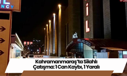 Kahramanmaraş’ta Silahlı Çatışma: 1 Can Kaybı, 1 Yaralı