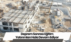 Deprem Sonrası Eğitim Yatırımları Hızla Devam Ediyor