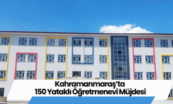 Kahramanmaraş’ta 150 Yataklı Öğretmenevi Müjdesi