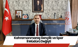 Kahramanmaraş Gençlik ve Spor İl Müdürü Değişti