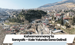 Kahramanmaraş’ta Sarayaltı – Kale Yolunda Sona Gelindi