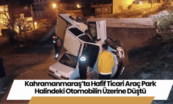 Kahramanmaraş’ta Hafif Ticari Araç Park Halindeki Otomobilin Üzerine Düştü