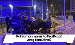 Kahramanmaraş’ta Feci Kaza! Araç Ters Döndü