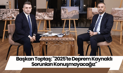 Başkan Toptaş: "2025'te Deprem Kaynaklı Sorunları Konuşmayacağız"