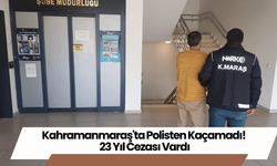 Kahramanmaraş'ta Polisten Kaçamadı! 23 Yıl Cezası Vardı