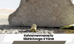 Kahramanmaraş'ta Silahlı Kavga: 4 Yaralı