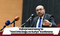 Kahramanmaraş’ta "Yeni Orta Doğu ve Suriye" Konferansı