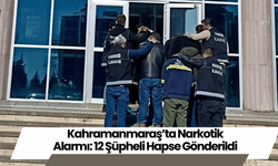 Kahramanmaraş’ta Narkotik Alarmı: 12 Şüpheli Hapse Gönderildi