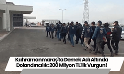 Kahramanmaraş'ta Dernek Adı Altında Dolandırıcılık: 200 Milyon TL'lik Vurgun!