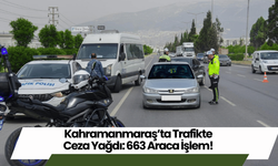 Kahramanmaraş’ta Trafikte Ceza Yağdı: 663 Araca İşlem!