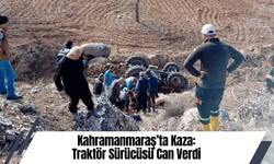 Kahramanmaraş’ta Kaza: Traktör Sürücüsü Can Verdi