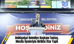 Onikişubat Belediye Başkanı Toptaş, Meclis Üyeleriyle Birlikte İftar Yaptı