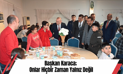 Başkan Karaca; Onlar Hiçbir Zaman Yalnız Değil