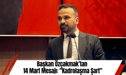 Başkan Özçakmak’tan 14 Mart Mesajı: "Kadrolaşma Şart"