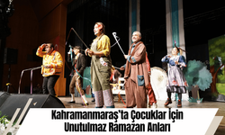 Kahramanmaraş’ta Çocuklar İçin Unutulmaz Ramazan Anları