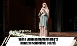 Saliha Erdim Kahramanmaraş’ta Ramazan Sohbetinde Buluştu