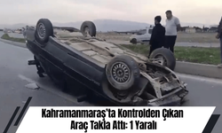 Kahramanmaraş’ta Kontrolden Çıkan Araç Takla Attı: 1 Yaralı