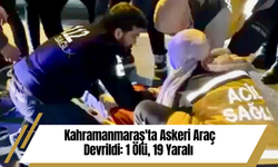 Kahramanmaraş'ta Askeri Araç Devrildi: 1 Ölü, 19 Yaralı