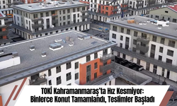 TOKİ Kahramanmaraş’ta Hız Kesmiyor: Binlerce Konut Tamamlandı, Teslimler Başladı