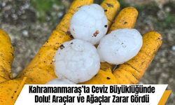 Kahramanmaraş’ta Ceviz Büyüklüğünde Dolu! Araçlar ve Ağaçlar Zarar Gördü