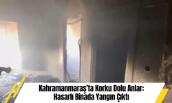 Kahramanmaraş’ta Korku Dolu Anlar: Hasarlı Binada Yangın Çıktı