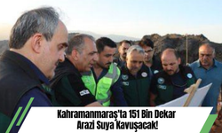 Kahramanmaraş'ta 151 Bin Dekar Arazi Suya Kavuşacak!