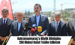 Kahramanmaraş’a Büyük Dönüşüm: 250 Bininci Konut Teslim Edilecek