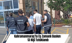 Kahramanmaraş’ta Eş Zamanlı Baskın: 13 Kişi Tutuklandı